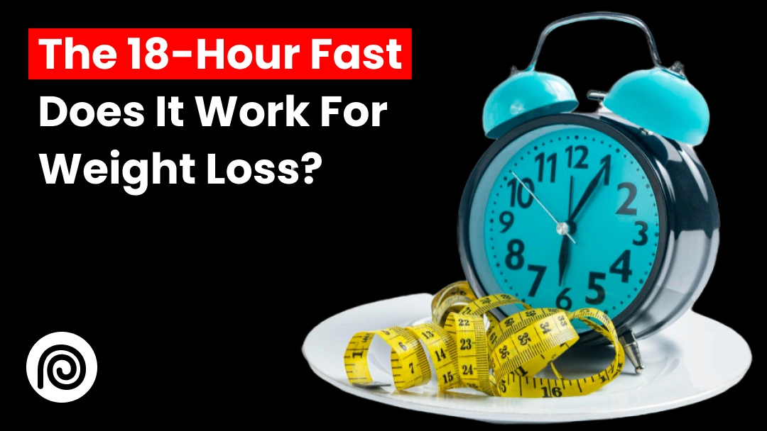 The 18-Hour Fast: Does It Work for Weight Loss?